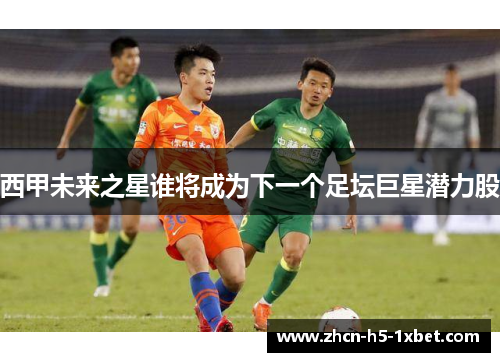 西甲未来之星谁将成为下一个足坛巨星潜力股