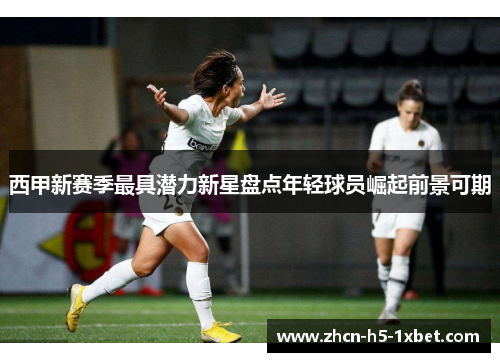 西甲新赛季最具潜力新星盘点年轻球员崛起前景可期