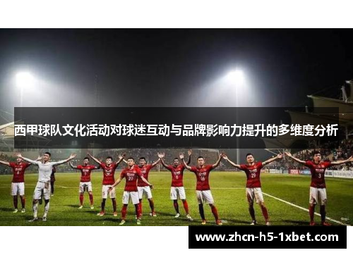 西甲球队文化活动对球迷互动与品牌影响力提升的多维度分析