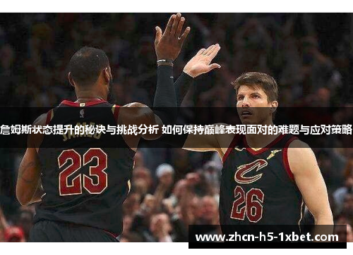 詹姆斯状态提升的秘诀与挑战分析 如何保持巅峰表现面对的难题与应对策略