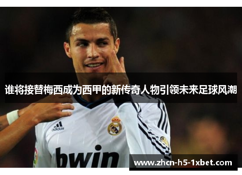 谁将接替梅西成为西甲的新传奇人物引领未来足球风潮