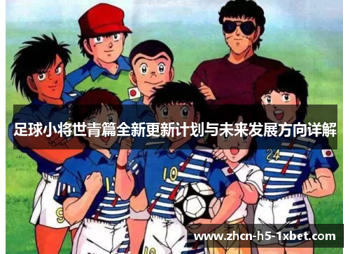 足球小将世青篇全新更新计划与未来发展方向详解
