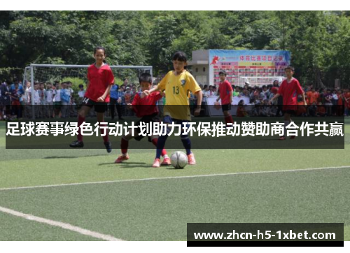 足球赛事绿色行动计划助力环保推动赞助商合作共赢 足球赛事绿色行动计划助力环保推动赞助商合作共赢