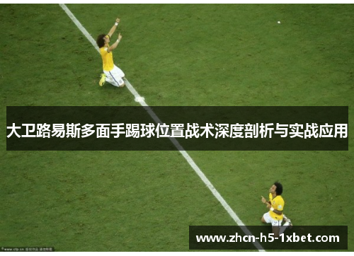 大卫路易斯多面手踢球位置战术深度剖析与实战应用