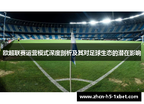 欧超联赛运营模式深度剖析及其对足球生态的潜在影响 欧超联赛运营模式深度剖析及其对足球生态的潜在影响