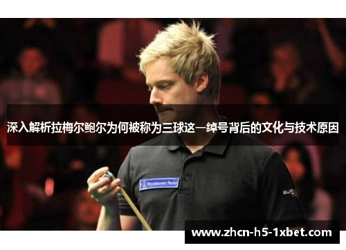 深入解析拉梅尔鲍尔为何被称为三球这一绰号背后的文化与技术原因