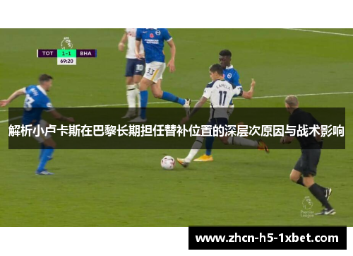 解析小卢卡斯在巴黎长期担任替补位置的深层次原因与战术影响