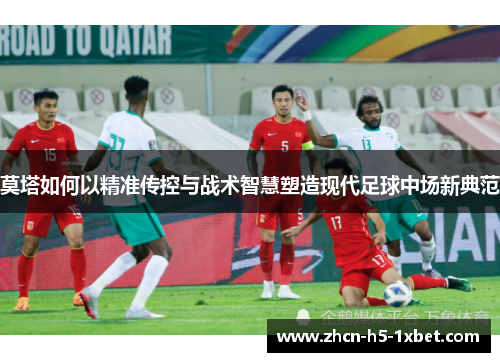 莫塔如何以精准传控与战术智慧塑造现代足球中场新典范