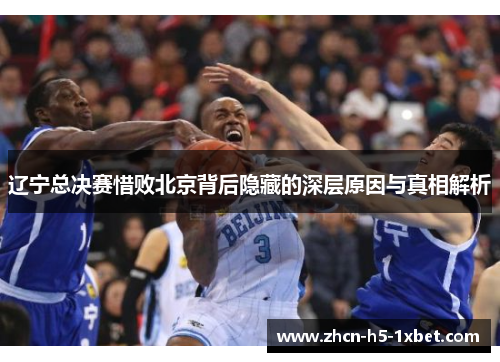 辽宁总决赛惜败北京背后隐藏的深层原因与真相解析 辽宁总决赛惜败北京背后隐藏的深层原因与真相解析