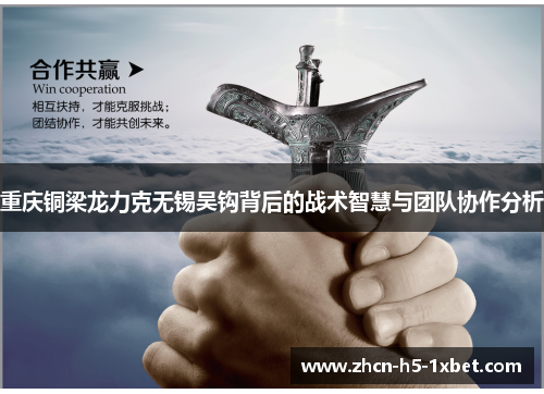 重庆铜梁龙力克无锡吴钩背后的战术智慧与团队协作分析 重庆铜梁龙力克无锡吴钩背后的战术智慧与团队协作分析