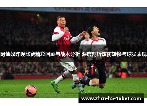 阿仙奴昨晚比赛精彩回顾与战术分析 深度剖析攻防转换与球员表现