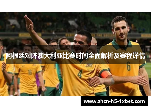 阿根廷对阵澳大利亚比赛时间全面解析及赛程详情