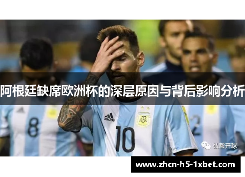 阿根廷缺席欧洲杯的深层原因与背后影响分析