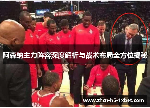 阿森纳主力阵容深度解析与战术布局全方位揭秘