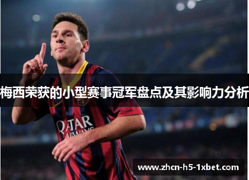 梅西荣获的小型赛事冠军盘点及其影响力分析 梅西荣获的小型赛事冠军盘点及其影响力分析