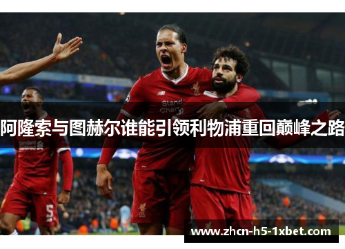 阿隆索与图赫尔谁能引领利物浦重回巅峰之路 阿隆索与图赫尔谁能引领利物浦重回巅峰之路