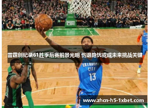 雷霆创纪录61胜季后赛前景光明 伤退隐忧或成未来挑战关键 雷霆创纪录61胜季后赛前景光明 伤退隐忧或成未来挑战关键