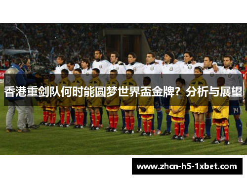香港重剑队何时能圆梦世界盃金牌?分析与展望 香港重剑队何时能圆梦世界盃金牌?分析与展望