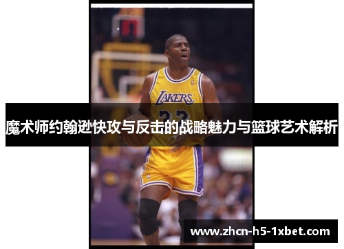 魔术师约翰逊快攻与反击的战略魅力与篮球艺术解析