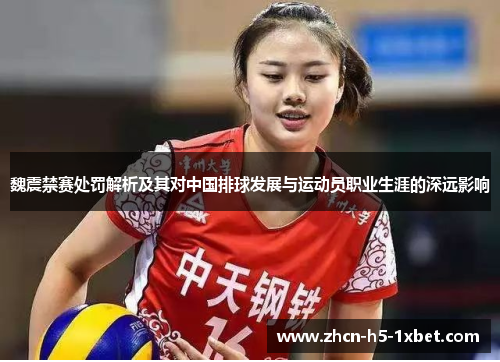 魏震禁赛处罚解析及其对中国排球发展与运动员职业生涯的深远影响 魏震禁赛处罚解析及其对中国排球发展与运动员职业生涯的深远影响