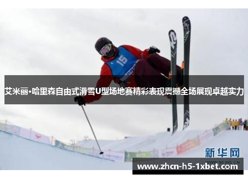 艾米丽·哈里森自由式滑雪U型场地赛精彩表现震撼全场展现卓越实力