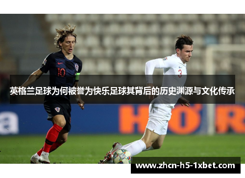 英格兰足球为何被誉为快乐足球其背后的历史渊源与文化传承 英格兰足球为何被誉为快乐足球其背后的历史渊源与文化传承