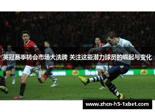 英冠赛季转会市场大洗牌 关注这些潜力球员的崛起与变化