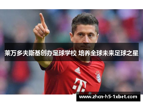 莱万多夫斯基创办足球学校 培养全球未来足球之星