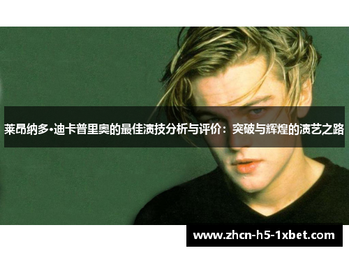 莱昂纳多·迪卡普里奥的最佳演技分析与评价:突破与辉煌的演艺之路 莱昂纳多·迪卡普里奥的最佳演技分析与评价:突破与辉煌的演艺之路