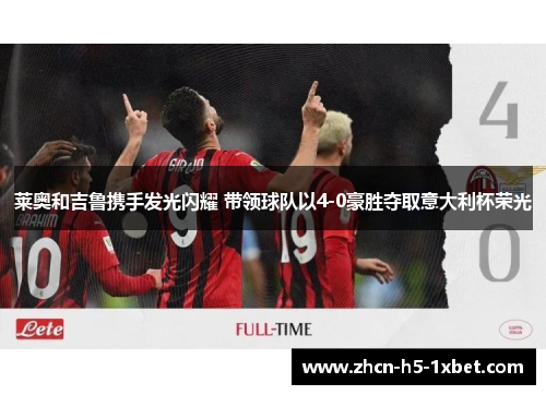 莱奥和吉鲁携手发光闪耀 带领球队以4-0豪胜夺取意大利杯荣光