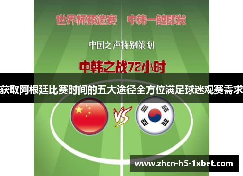 获取阿根廷比赛时间的五大途径全方位满足球迷观赛需求