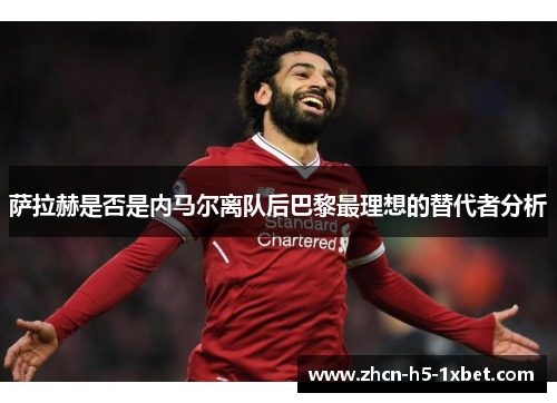 萨拉赫是否是内马尔离队后巴黎最理想的替代者分析 萨拉赫是否是内马尔离队后巴黎最理想的替代者分析