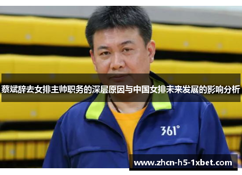 蔡斌辞去女排主帅职务的深层原因与中国女排未来发展的影响分析