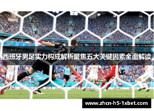 西班牙男足实力构成解析聚焦五大关键因素全面解读 西班牙男足实力构成解析聚焦五大关键因素全面解读