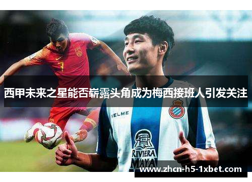 西甲未来之星能否崭露头角成为梅西接班人引发关注