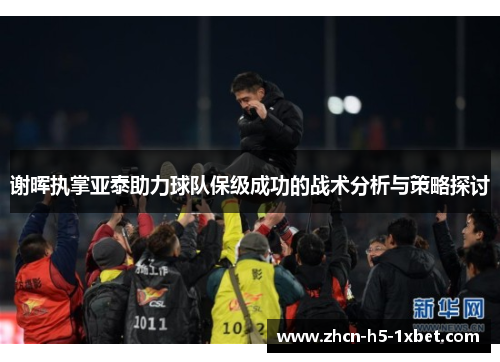 谢晖执掌亚泰助力球队保级成功的战术分析与策略探讨