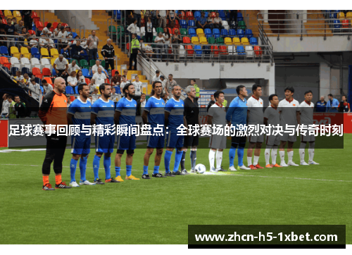 足球赛事回顾与精彩瞬间盘点：全球赛场的激烈对决与传奇时刻