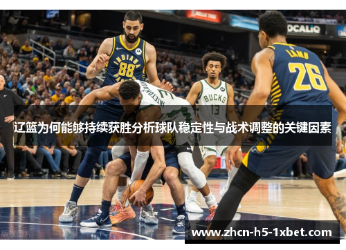 辽篮为何能够持续获胜分析球队稳定性与战术调整的关键因素