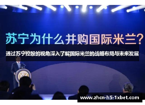 通过苏宁控股的视角深入了解国际米兰的战略布局与未来发展 通过苏宁控股的视角深入了解国际米兰的战略布局与未来发展