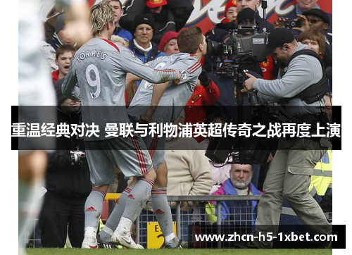 重温经典对决 曼联与利物浦英超传奇之战再度上演 重温经典对决 曼联与利物浦英超传奇之战再度上演