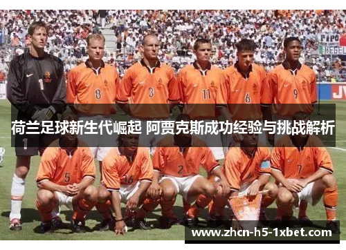 荷兰足球新生代崛起 阿贾克斯成功经验与挑战解析
