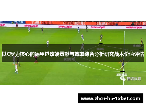 以C罗为核心的德甲进攻端贡献与效率综合分析研究战术价值评估 以C罗为核心的德甲进攻端贡献与效率综合分析研究战术价值评估