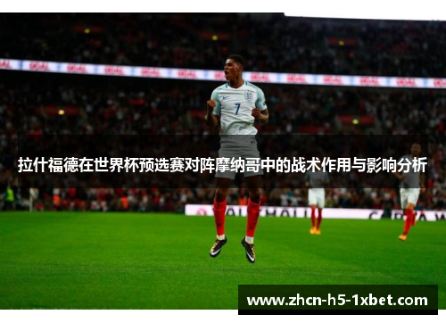 拉什福德在世界杯预选赛对阵摩纳哥中的战术作用与影响分析