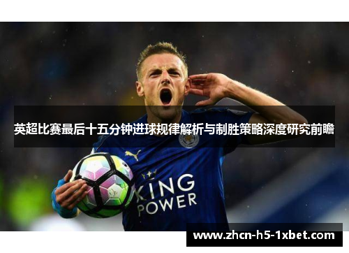 英超比赛最后十五分钟进球规律解析与制胜策略深度研究前瞻 英超比赛最后十五分钟进球规律解析与制胜策略深度研究前瞻