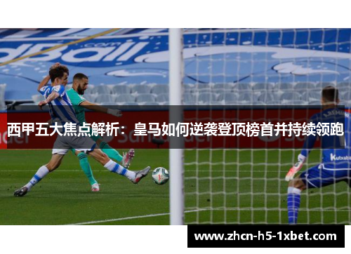 西甲五大焦点解析:皇马如何逆袭登顶榜首并持续领跑 西甲五大焦点解析:皇马如何逆袭登顶榜首并持续领跑