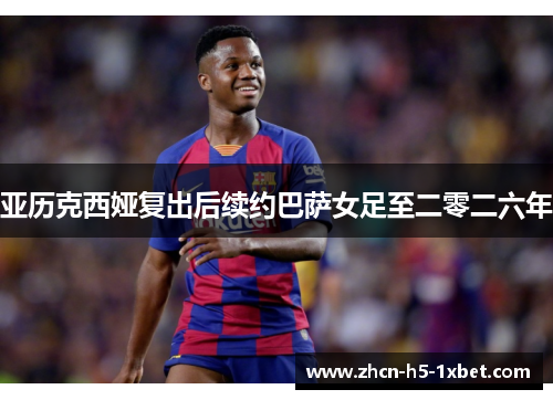 亚历克西娅复出后续约巴萨女足至二零二六年