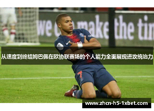 从速度到终结姆巴佩在欧协联赛场的个人能力全面展现进攻统治力