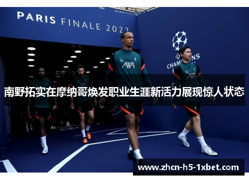 南野拓实在摩纳哥焕发职业生涯新活力展现惊人状态