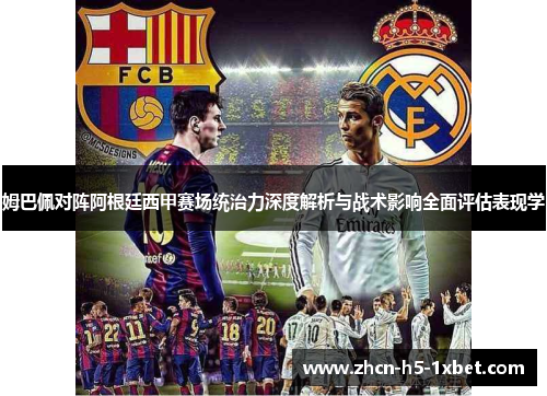 姆巴佩对阵阿根廷西甲赛场统治力深度解析与战术影响全面评估表现学