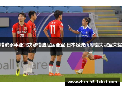 横滨水手亚冠决赛惜败屈居亚军 日本足球再度错失冠军荣耀